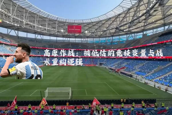 高原作战：被低估的竞技变量与战术重构逻辑