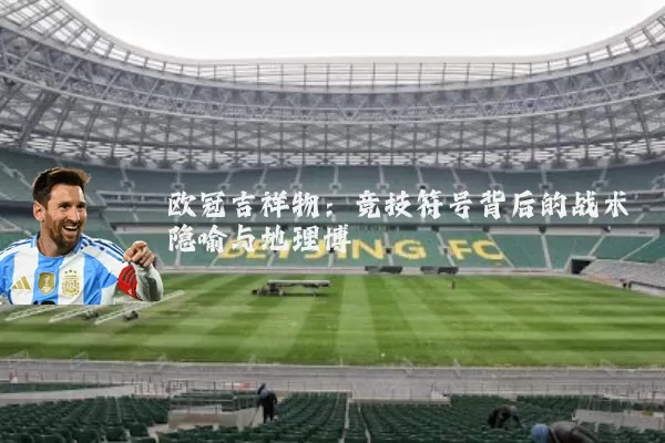 欧冠吉祥物:竞技符号背后的战术隐喻与地理博弈