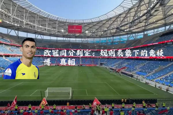 欧冠同分判定:规则表象下的竞技博弈真相