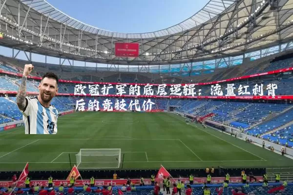 欧冠扩军的底层逻辑:流量红利背后的竞技代价