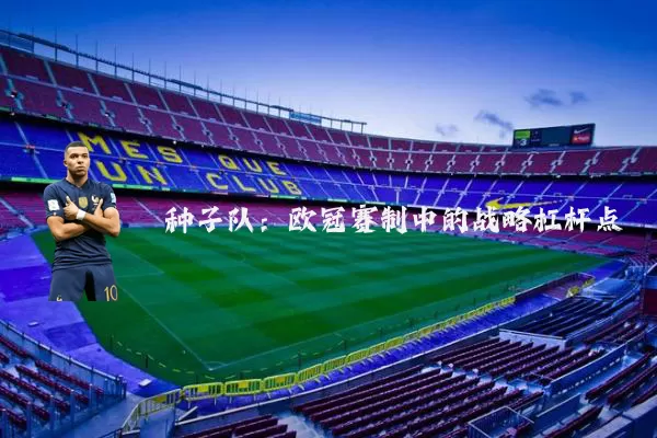 种子队:欧冠赛制中的战略杠杆点