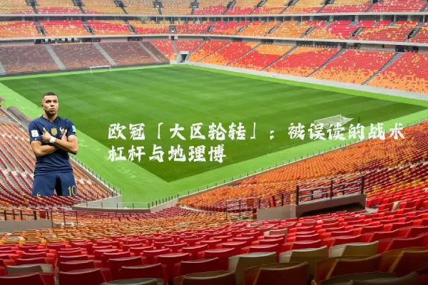 欧冠「大区轮转」:被误读的战术杠杆与地理博弈