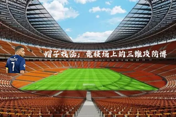 帽子戏法：竞技场上的三维攻防博弈