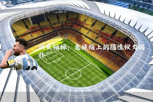 队长袖标:竞技场上的隐性权力拓扑