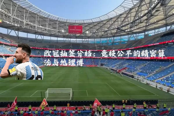 欧冠抽签分档:竞技公平的精密算法与地理博弈