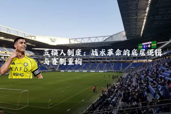 五换人制度：战术革命的底层逻辑与赛制重构