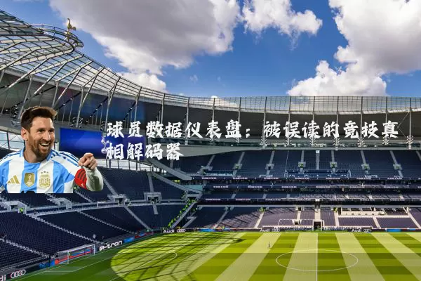 球员数据仪表盘:被误读的竞技真相解码器