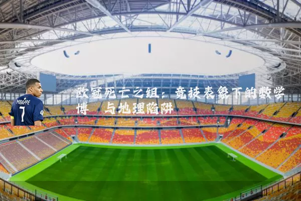 欧冠死亡之组:竞技表象下的数学博弈与地理陷阱