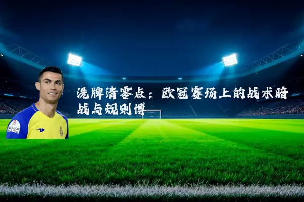 洗牌清零点:欧冠赛场上的战术暗战与规则博弈