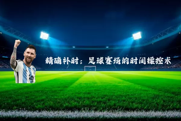 精确补时:足球赛场的时间操控术