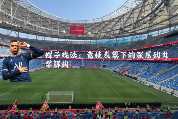 帽子戏法:竞技表象下的深层动力学解构