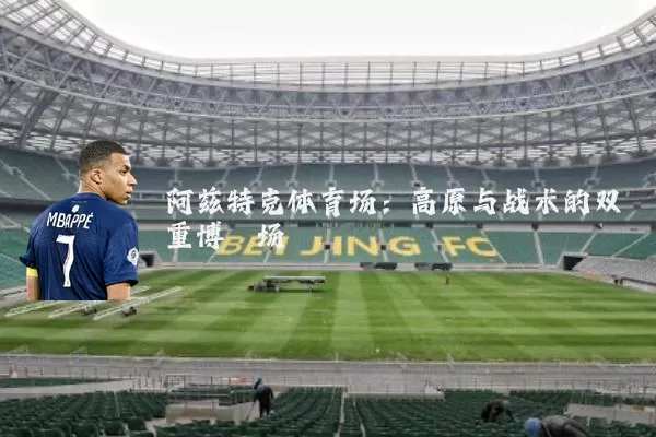 阿兹特克体育场:高原与战术的双重博弈场