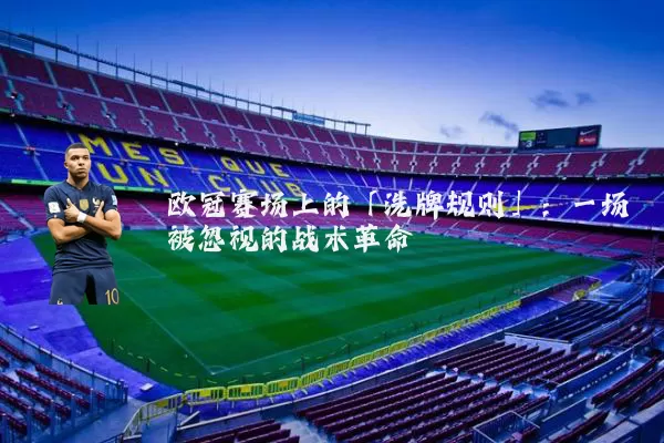 欧冠赛场上的「洗牌规则」:一场被忽视的战术革命