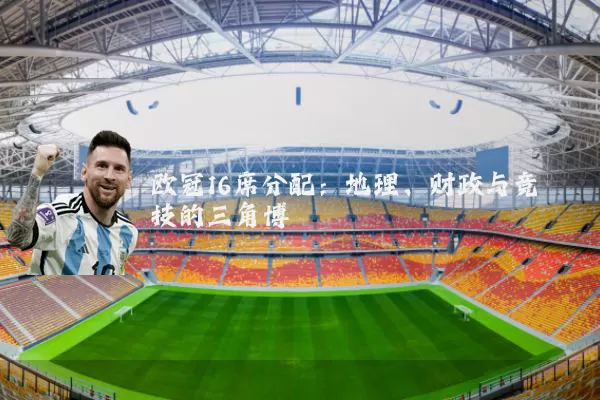 欧冠16席分配:地理、财政与竞技的三角博弈