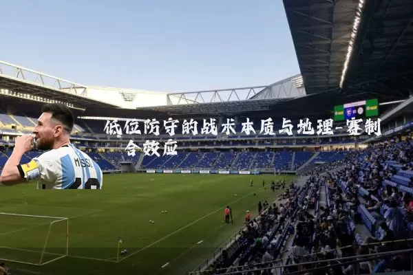 低位防守的战术本质与地理-赛制耦合效应