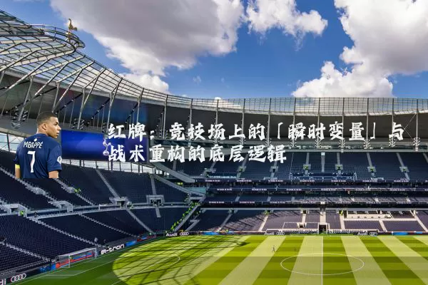 红牌:竞技场上的「瞬时变量」与战术重构的底层逻辑