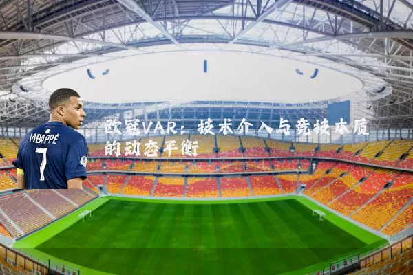 欧冠VAR:技术介入与竞技本质的动态平衡