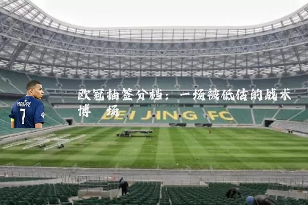 欧冠抽签分档:一场被低估的战术博弈场