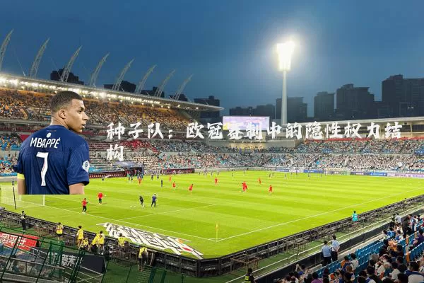 种子队:欧冠赛制中的隐性权力结构
