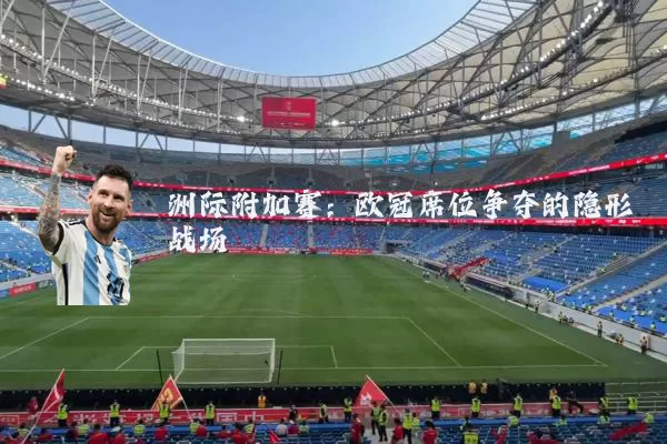 洲际附加赛:欧冠席位争夺的隐形战场