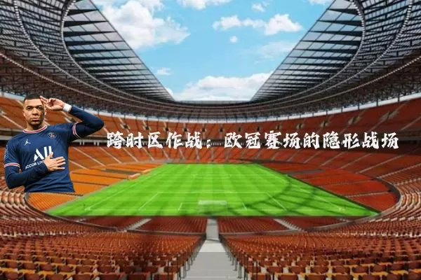 跨时区作战:欧冠赛场的隐形战场